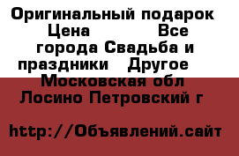 Оригинальный подарок › Цена ­ 5 000 - Все города Свадьба и праздники » Другое   . Московская обл.,Лосино-Петровский г.